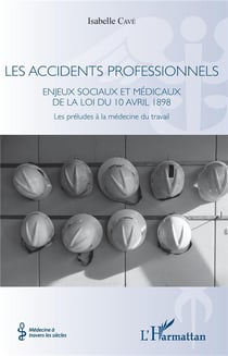 Les accidents professionnels - enjeux sociaux et médicaux de la loi du 10 avril 1898 - les préludes à la médecine du travail
