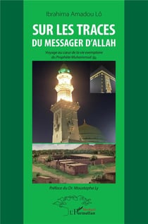 Sur les traces du messager d'Allah - voyage au coeur de la vie exemplaire du prophète Muhammad