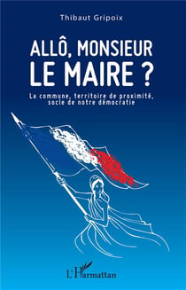 Allo, Monsieur le maire ? la commune, territoire de proximité, socle de notre démocratie