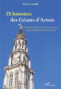 25 histoires des géants d'Artois : une histoire d'arras et de l'Artois à travers les grandes figures