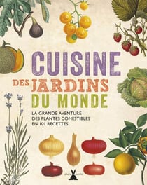 Cuisine des jardins du monde. la grande aventure des plantes comestibles en 101 recettes