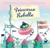 Princesse Rebelle - l'incroyable histoire d'une princesse qui rêvait de devenir pirate
