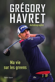 Grégory Havret : autobiographie - ma vie sur les greens