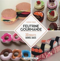 Feutrine gourmande : 30 projets sucrés, salés