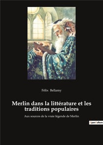 Merlin dans la litterature et les traditions populaires - aux sources de la vraie legende de merlin
