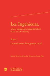 Les ingenieurs, unite, expansion, fragmentation (xixe et xxe siecles). tome i - - la production d'un