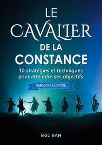 Le cavalier de la constance (version homme) - 10 strategies et techniques pour atteindre ses objecti