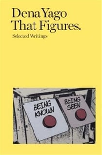 Dena Yago : That Figures Selected Writings