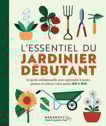 L'essentiel du jardinier débutant : le guide indispensable pour apprendre à semer, planter et cultiver votre jardin 100% bio