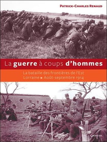 La guerre à coups d'hommes - la bataille des frontières de l'est - lorraine, août-septembre 1914