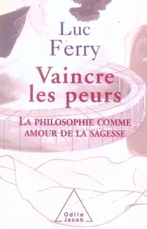 Vaincre les peurs - la philosophie comme amour de la sagesse