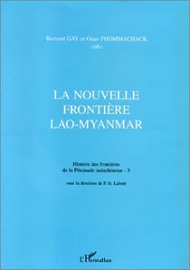 La nouvelle frontiere Lao-Myanmar - histoire des frontières de la Péninsule indochinoise t.3