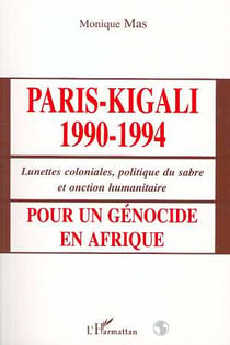 Paris-Kigali 1990-1994 - lunettes coloniales, politique du sabre et onction humanitaire - pour un génocide en Afrique