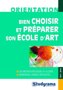 Bien choisir et préparer son école d'art - les métiers artistiques à la loupe - admissions, cursus, spécialités (édition 2017/2018)