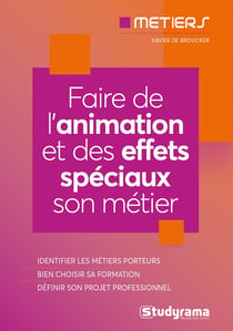 Faire de l'animation et des effets spéciaux son métier - identifier les métiers porteurs, bien choisir sa formation, définir son projet professionnel