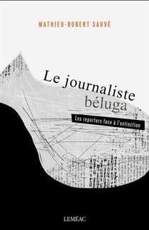 Le journaliste béluga - les reporters face à l'extinction