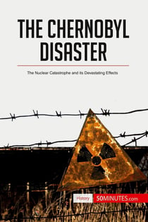 The Chernobyl Disaster : The Nuclear Catastrophe and its Devastating Effects