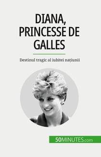 Diana, princesse de Galles : Destinul tragic al iubitei natiunii