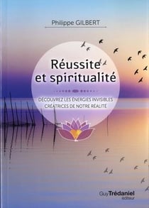Réussir et spiritualité - découvrez les énergies invisibles créatrices de notre réalité