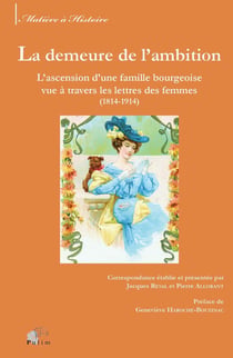 La demeure de l'ambition - l'ascension d'une famille bourgeoise vue à travers les lettres des femmes (1814-1914)