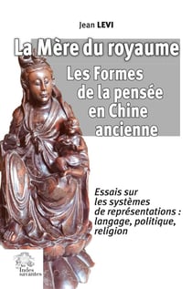La Mère du royaume : Les Formes de la pensée en Chine ancienne : Essais sur les systèmes de représentations?: langage, politique, religion