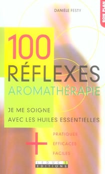 100 réflexes aromathérapie : Je me soigne avec les huiles essentielles.