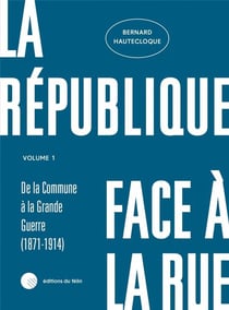 La République face à la rue Tome 1 : de la comune à la guerre(1871-1914)