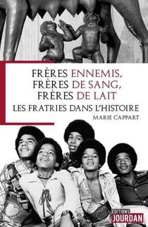 Freres ennemis, freres de sang, freres de lait - les fratries dans l'histoire