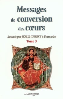 Messages de conversion des coeurs donnés par Jésus-Christ à Françoise t.3