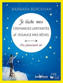 Je lâche mes croyances limitantes et j'exauce mes rêves - être pleinement soi