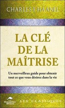 La clé de la maîtrise : Un merveilleux guide pour obtenir tout ce que vous désirez dans la vie