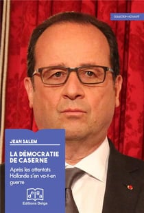 La Démocratie de caserne. Après les attentats Hollande s'en va-t-en guerre