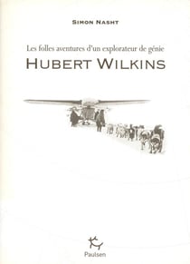 Hubert Wilkins - les folles aventures d'un explorateur de génie