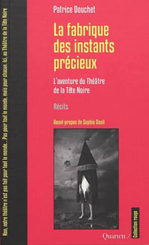 La fabrique des instants précieux - l'aventure du Théâtre de la Tête Noire
