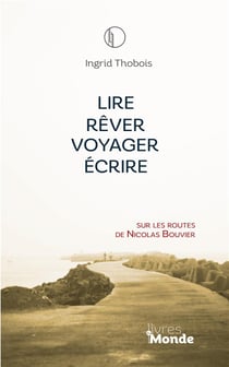 Lire, rêver, voyager, écrire : Sur les routes de Nicolas Bouvier