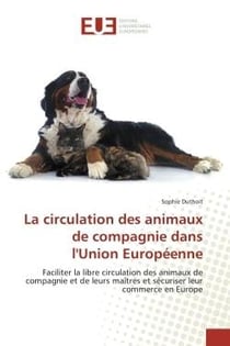 La circulation des animaux de compagnie dans l'Union Européenne : Faciliter la libre circulation des animaux de compagnie et de leurs maîtres et sécuriser leur commer