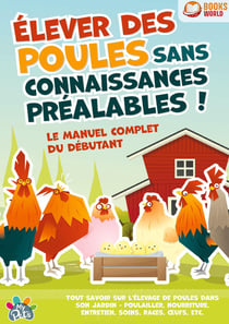 Élever des poules sans connaissances préalables ! Le manuel complet du débutant : Tout savoir sur l'élevage de poules dans son jardin - Poulailler, nourriture, entretien, soins, races, oeufs, etc
