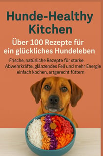 Hunde-Healthy Kitchen:  Uber 100 Rezepte für ein glückliches Hundeleben (Tolles Geschenk für : frischkochende Hundebesitzer) - Frische, natürliche Rezepte für starke Abwehrkräfte,...