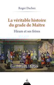 La véritable histoire du grade de Maître : Hiram et ses frères