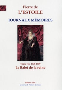 JOURNAUX-MEMOIRES, T.8 (1608-1609) : Le Ballet de la reine