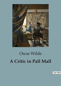 A Critic in Pall Mall : Exploring the Intersection of Art, Literature, and Society in Oscar Wilde's Critiques
