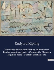 Nouvelles de Rudyard Kipling  : Comment la Baleine acquit son gosier - Comment le Chameau acquit sa bosse - L'Enfant Eléphant - etc.
