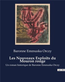 Les Nouveaux Exploits du Mouron rouge : Un roman historique de Baronne Emmuska Orczy