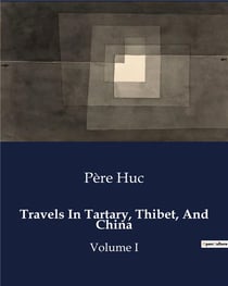 Travels In Tartary, Thibet, And China : Explorations and Encounters in 19th Century Central Asia