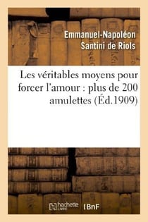 Les véritables moyens pour forcer l'amour : plus de 200 amulettes, pierres précieuses : , onguents, parfums, incantations, talismans...