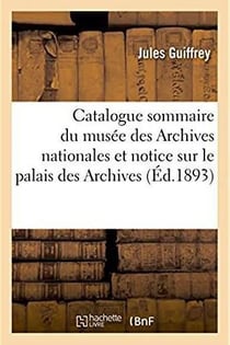 Catalogue sommaire du musee des archives nationales - precede d'une notice historique sur le palais