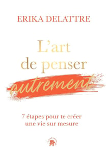 L'art de penser autrement : 7 étapes pour te créer une vie sur mesure
