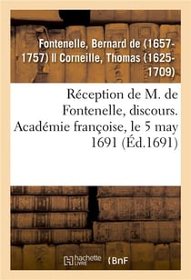 Réception de M. de Fontenelle, discours. Académie françoise, le 5 may 1691 : avec plusieurs pièces de poësie qui y ont été lues le même jour