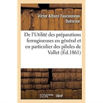 De l'Utilité des préparations ferrugineuses en général : et en particulier des pilules de Vallet, carbonate ferreux inaltérable