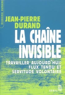 La Chaîne invisible. Travailler aujourd'hui : flux tendu et servitude volontaire
